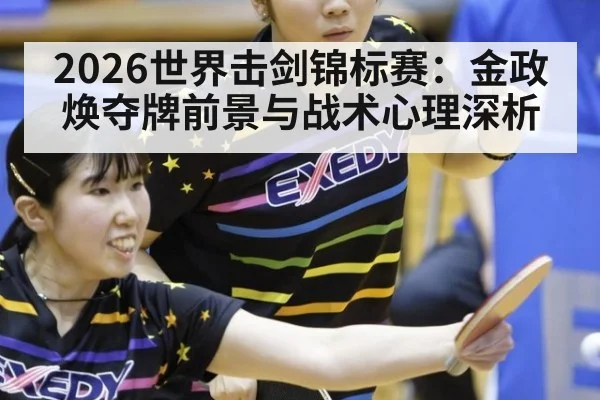 2026世界击剑锦标赛：金政焕夺牌前景与战术心理深析
