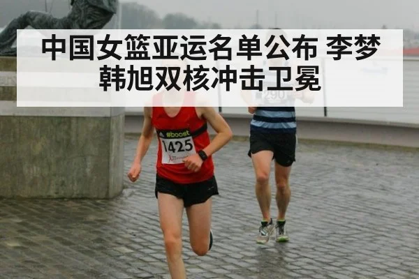 中国女篮亚运名单公布 李梦韩旭双核冲击卫冕