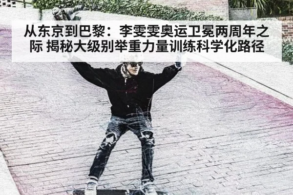 从东京到巴黎:李雯雯奥运卫冕两周年之际 揭秘大级别举重力量训练科学化路径
