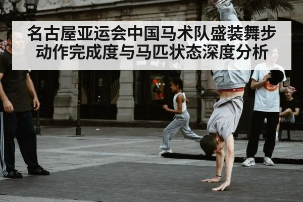 名古屋亚运会中国马术队盛装舞步动作完成度与马匹状态深度分析