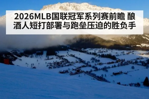 2026MLB国联冠军系列赛前瞻 酿酒人短打部署与跑垒压迫的胜负手