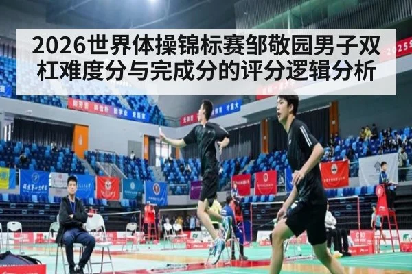 2026世界体操锦标赛邹敬园男子双杠难度分与完成分的评分逻辑分析